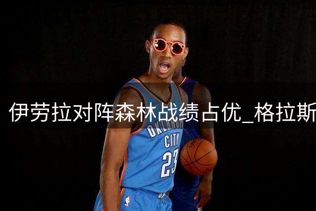伊劳拉对阵森林战绩占优 格拉斯纳交手红军曾三连胜