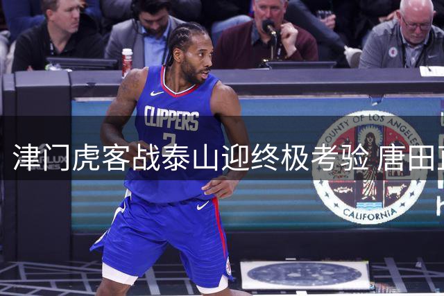 津门虎客战泰山迎终极考验 唐田直言豪门不靠练兵立足
