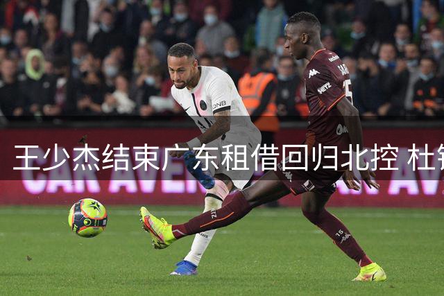 王少杰结束广东租借回归北控 杜锋离任成转折关键