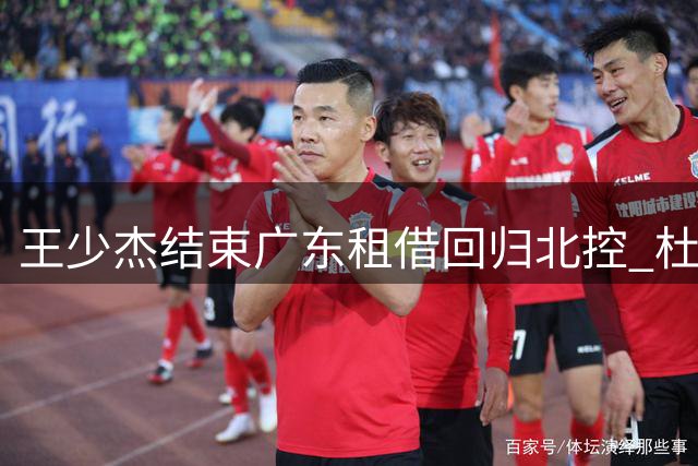 王少杰结束广东租借回归北控 杜锋离任成转折关键