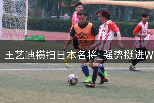 王艺迪横扫日本名将 强势挺进WTT横滨站16强