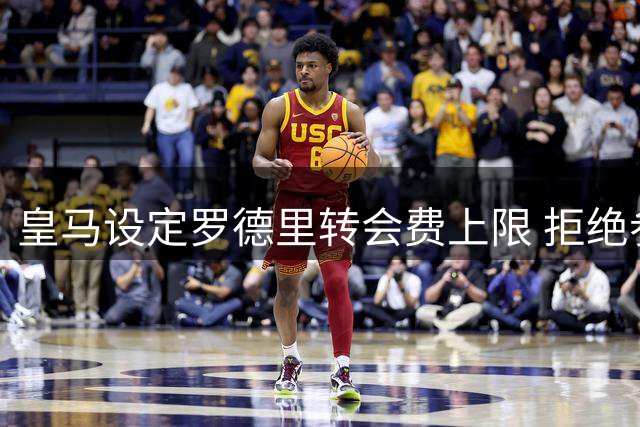 皇马设定罗德里转会费上限 拒绝参与竞价大战