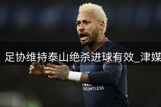足协维持泰山绝杀进球有效 津媒质疑裁判安排合理性