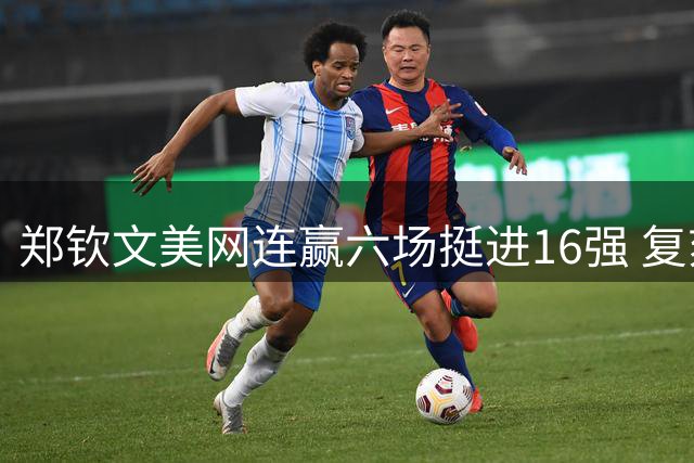 郑钦文美网连赢六场挺进16强 复刻奥运夺冠后最佳战绩