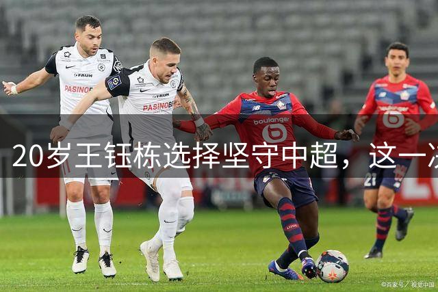 20岁王钰栋选择坚守中超，这一决定是明智还是保守？